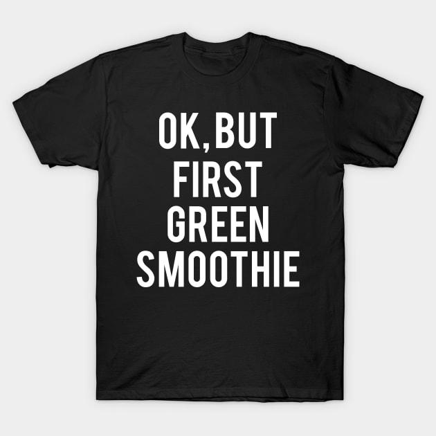 Ok But First Green Smoothie Cool Gift For Vegans T-Shirt by MoreSmoothiesPlease